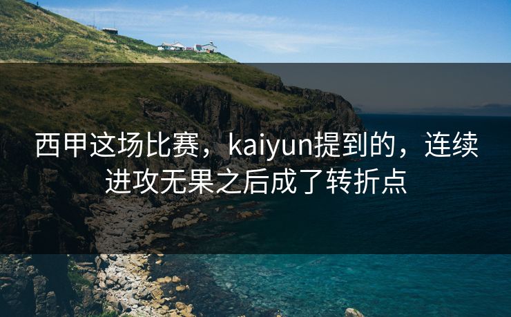 西甲这场比赛，kaiyun提到的，连续进攻无果之后成了转折点