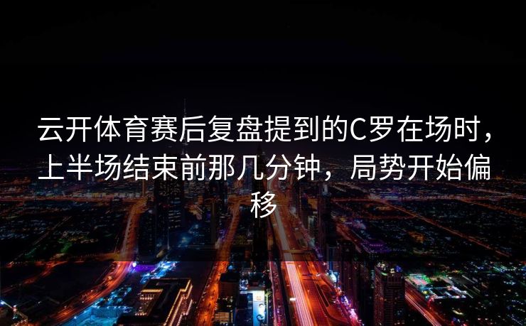 云开体育赛后复盘提到的C罗在场时，上半场结束前那几分钟，局势开始偏移