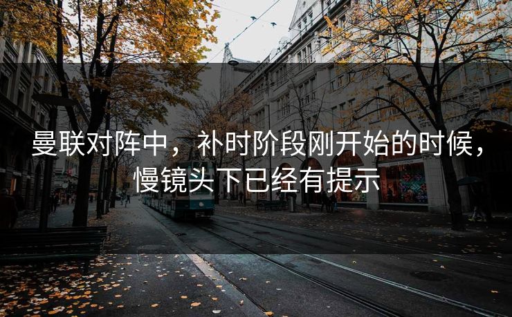 曼联对阵中，补时阶段刚开始的时候，慢镜头下已经有提示