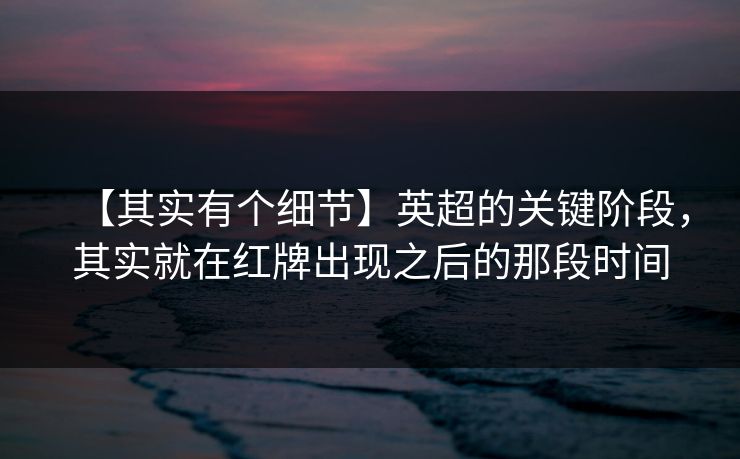 【其实有个细节】英超的关键阶段,其实就在红牌出现之后的那段时间 【其实有个细节】英超的关键阶段,其实就在红牌出现之后的那段时间