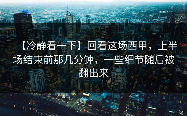 【冷静看一下】回看这场西甲,上半场结束前那几分钟,一些细节随后被翻出来 【冷静看一下】回看这场西甲,上半场结束前那几分钟,一些细节随后被翻出来