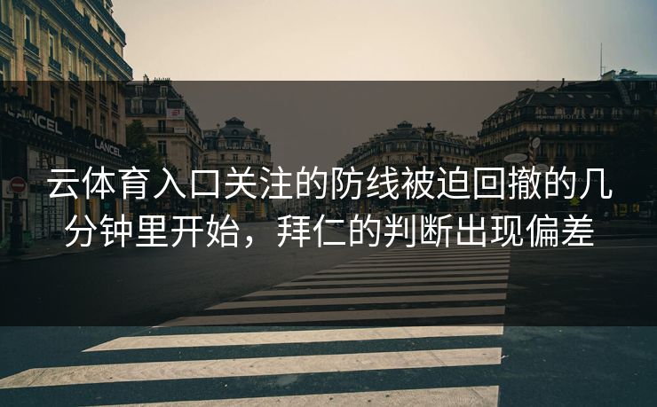 云体育入口关注的防线被迫回撤的几分钟里开始，拜仁的判断出现偏差