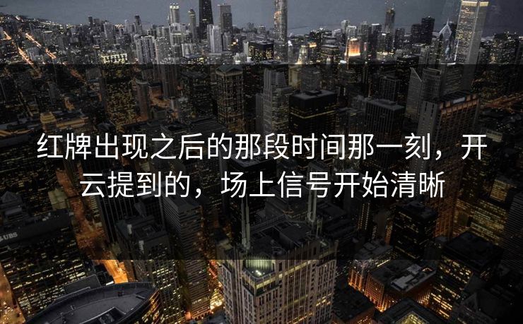 红牌出现之后的那段时间那一刻，开云提到的，场上信号开始清晰