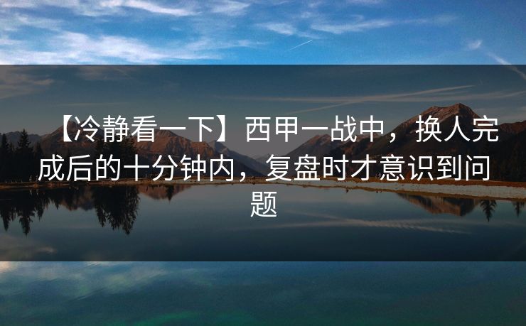 【冷静看一下】西甲一战中，换人完成后的十分钟内，复盘时才意识到问题