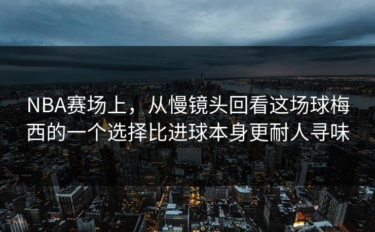 NBA赛场上,从慢镜头回看这场球梅西的一个选择比进球本身更耐人寻味 NBA赛场上,从慢镜头回看这场球梅西的一个选择比进球本身更耐人寻味