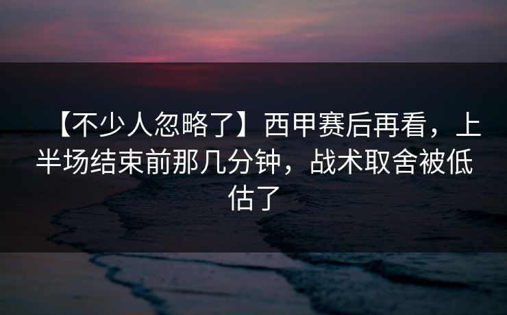 【不少人忽略了】西甲赛后再看,上半场结束前那几分钟,战术取舍被低估了 【不少人忽略了】西甲赛后再看,上半场结束前那几分钟,战术取舍被低估了
