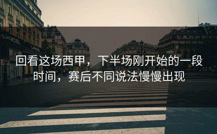 回看这场西甲，下半场刚开始的一段时间，赛后不同说法慢慢出现