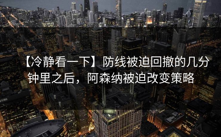 【冷静看一下】防线被迫回撤的几分钟里之后，阿森纳被迫改变策略