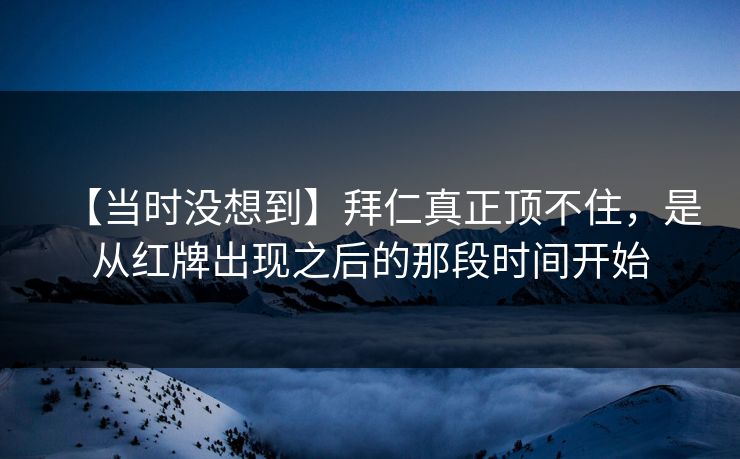 【当时没想到】拜仁真正顶不住，是从红牌出现之后的那段时间开始