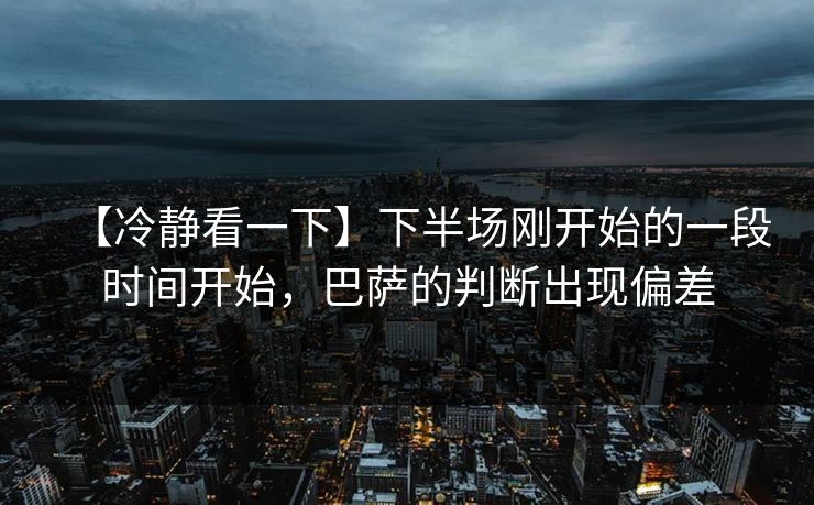 【冷静看一下】下半场刚开始的一段时间开始，巴萨的判断出现偏差