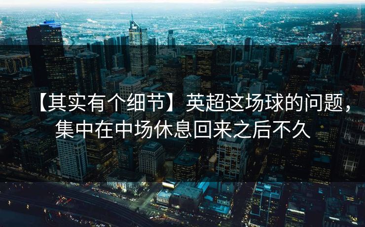 【其实有个细节】英超这场球的问题，集中在中场休息回来之后不久