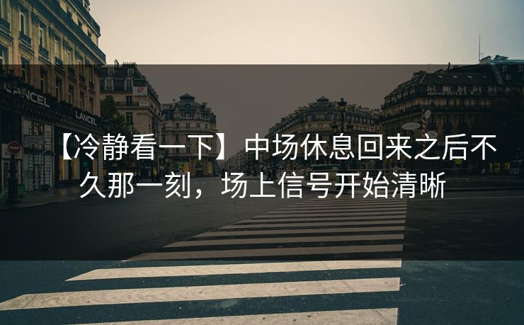 【冷静看一下】中场休息回来之后不久那一刻，场上信号开始清晰