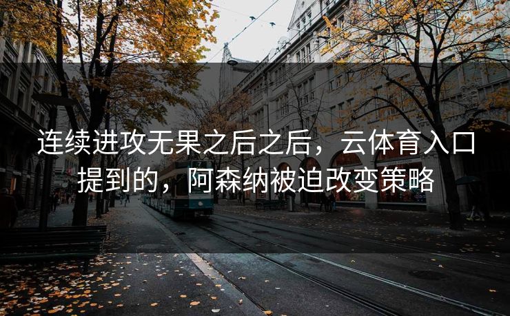 连续进攻无果之后之后，云体育入口提到的，阿森纳被迫改变策略
