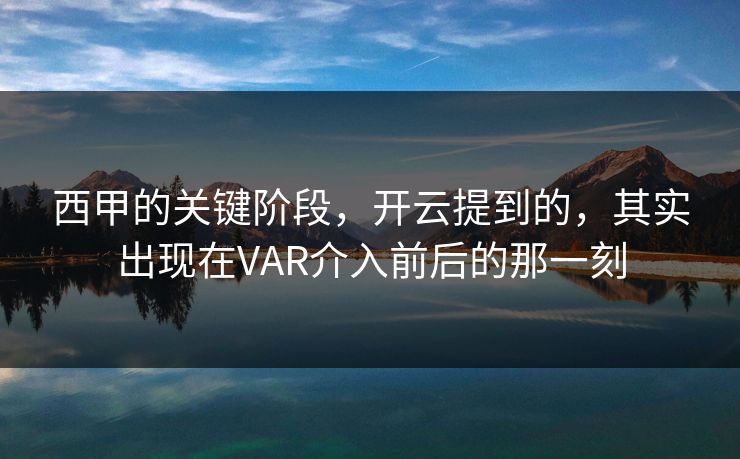 西甲的关键阶段，开云提到的，其实出现在VAR介入前后的那一刻