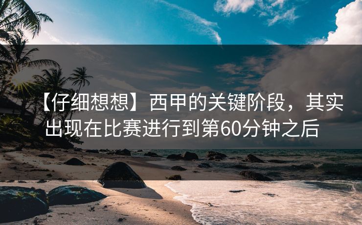 【仔细想想】西甲的关键阶段，其实出现在比赛进行到第60分钟之后