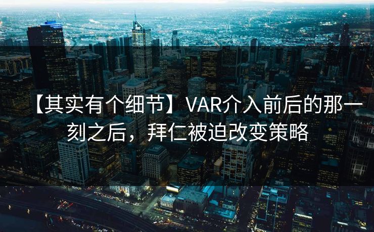 【其实有个细节】VAR介入前后的那一刻之后，拜仁被迫改变策略