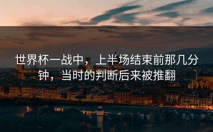 世界杯一战中，上半场结束前那几分钟，当时的判断后来被推翻