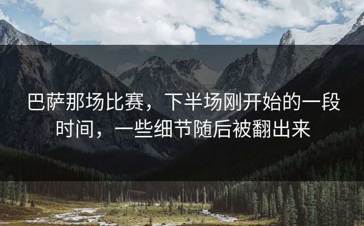 巴萨那场比赛，下半场刚开始的一段时间，一些细节随后被翻出来