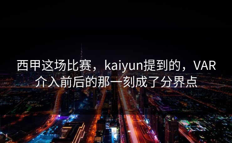 西甲这场比赛，kaiyun提到的，VAR介入前后的那一刻成了分界点